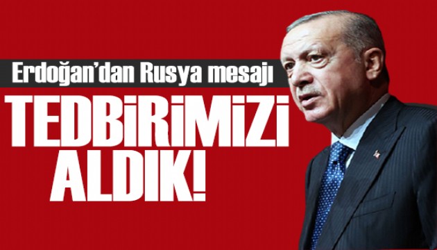 Erdoğan'dan Rusya açıklaması: Tedbirimizi aldık!