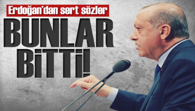 Erdoğan'dan sert sözler: Bunlar artık bitti!