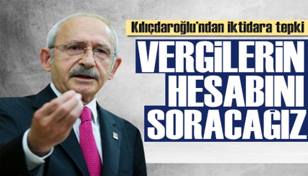 Kılıçdaroğlu'ndan tepki: Vergilerin hesabını soracağız