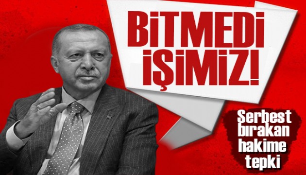 Erdoğan'dan hakime tepki: Daha bitmedi işimiz!