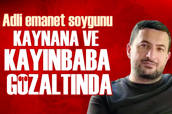 Adli emanet soygununda yeni operasyon: Kaynana ve kayınbaba gözaltında