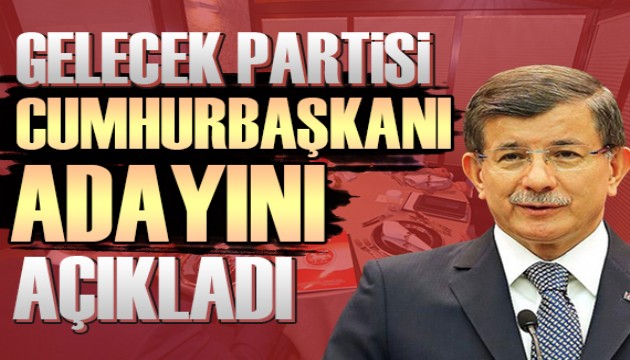 Gelecek Partisi'nden Cumhurbaşkanı adayı mesajı!