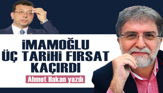 Ahmet Hakan yazdı: İmamoğlu üç tarihi fırsat kaçırdı