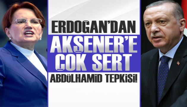 Erdoğan'dan Akşener'e çok sert Abdülhamid cevabı!