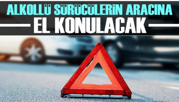 Alkollü sürücülerin aracına el konulacak!