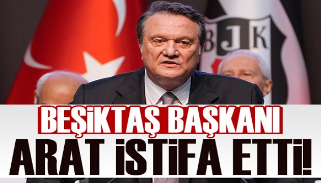 Beşiktaş Başkanı Hasan Arat istifa etti