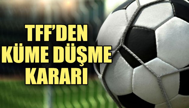 TFF'den 'küme düşme' kararı