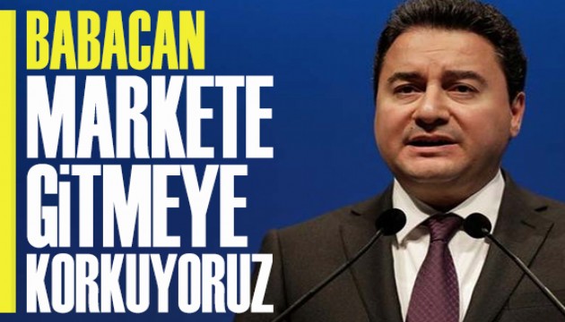 Ali Babacan: Markete gitmeye korkuyoruz