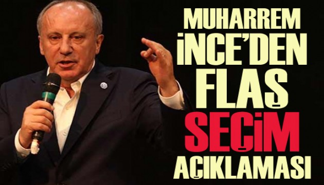 Muharrem İnce: Seçimlere tek başımıza gireceğiz