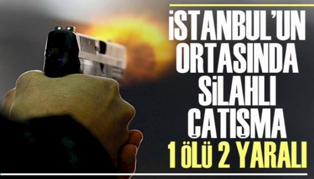 İstanbul'un ortasında silahlı çatışma: 1 ölü, 2 yaralı