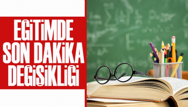 Eğitimde son dakika değişikliği