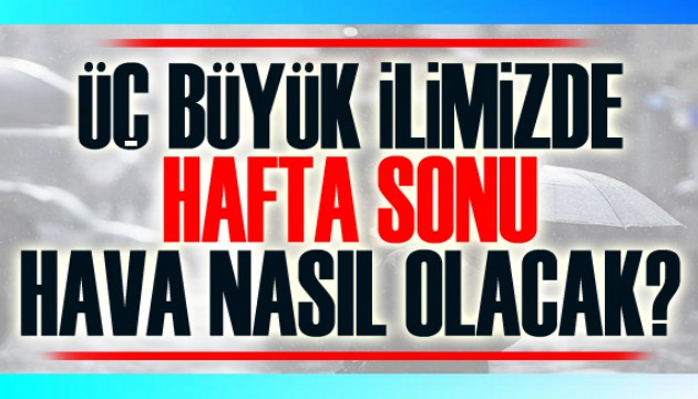 Üç büyük ilimizde hafta sonu hava nasıl olacak?