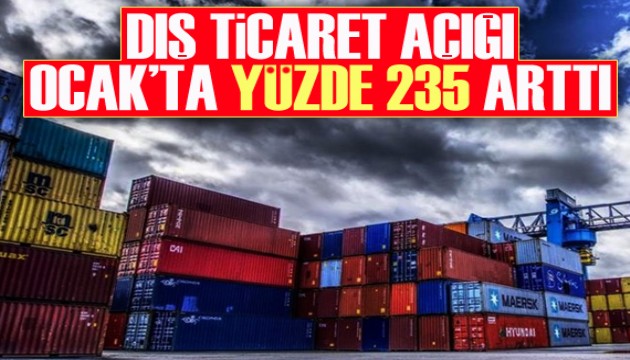 Dış ticaret açığı Ocak'ta yüzde 235 arttı