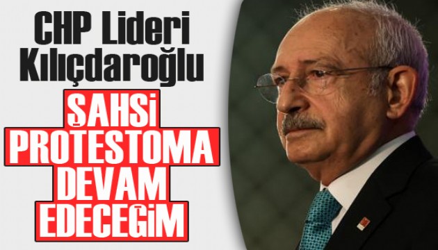 CHP Lideri Kılıçdaroğlu: Şahsi protestoma devam edeceğim