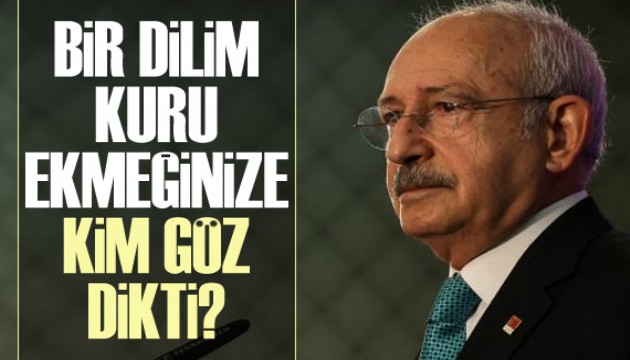 Kılıçdaroğlu: Bir dilim kuru ekmeğinize kim göz dikti?