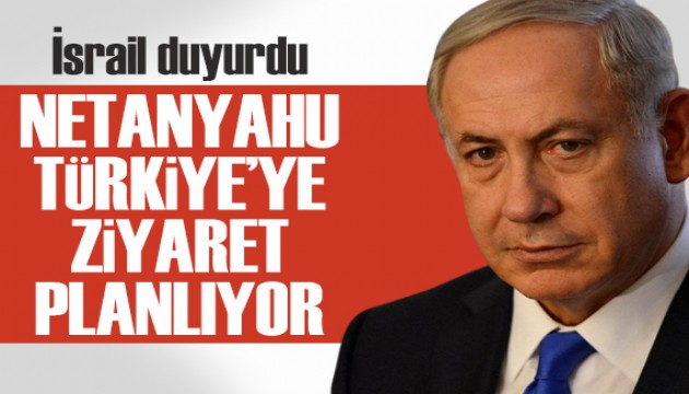 İsrail duyurdu: Netanyahu Türkiye'ye ziyaret planlıyor