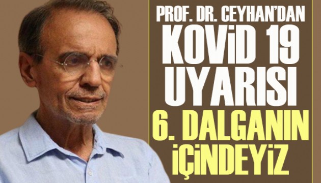Prof. Dr. Ceyhan'dan Kovid 19 uyarısı: 6. dalganın içindeyiz