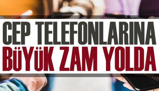 Cep telefonlarına büyük zam yolda!