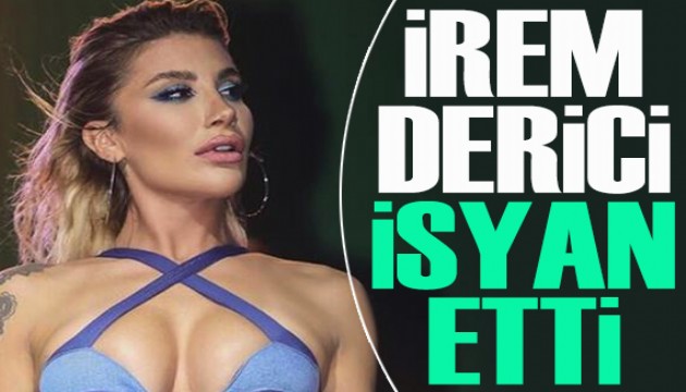 İrem Derici isyan etti