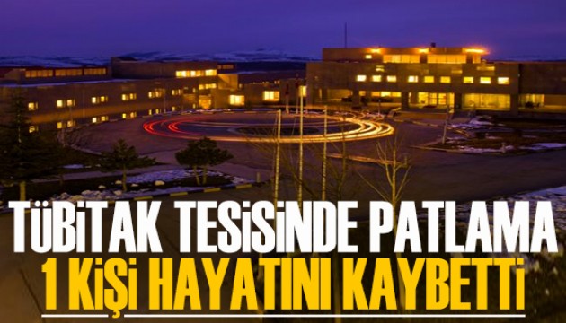 TÜBİTAK tesisinde patlama: 1 kişi hayatını kaybetti