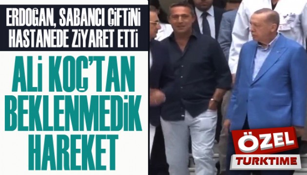 Erdoğan, Sabancı çiftini hastanede ziyaret etti: Ali Koç'tan beklenmedik hareket