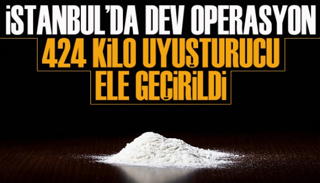 İstanbul'da dev operasyon: 424 kilo uyuşturucu ele geçirildi