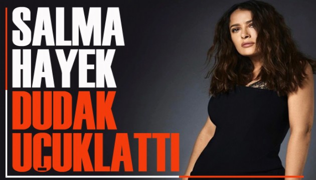 Salma Hayek dudak uçuklattı