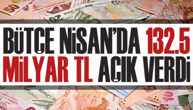 Bütçe, Nisan'da 132,5 milyar TL açık verdi