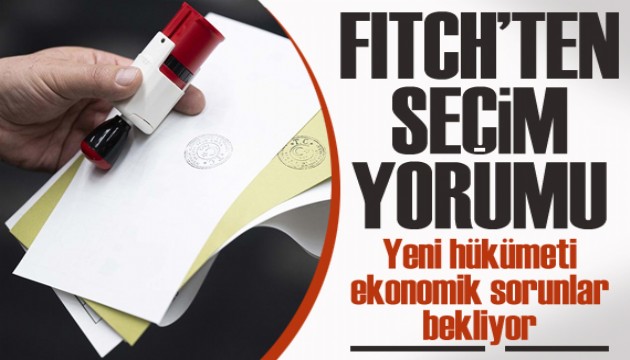 Fitch'ten seçim yorumu: Yeni hükümeti ekonomik sorunlar bekliyor