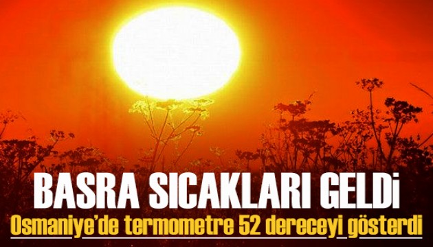 Basra sıcakları geldi: Osmaniye'de termometre 52 dereceyi gösterdi