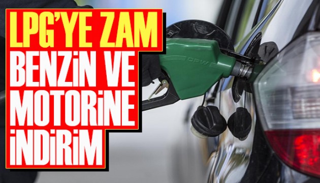 LPG'ye zam, motorin ve benzine indirim