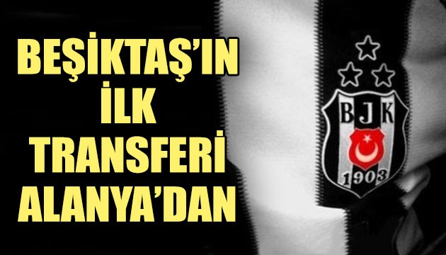 Beşiktaş'ın ilk transferi Alanyaspor'dan