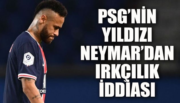 PSG'nin yıldızı Neymar'dan ırkçılık iddiası!