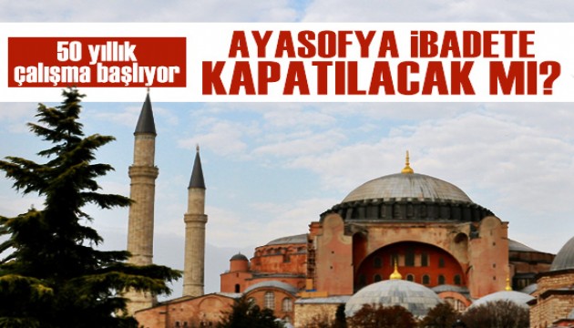 50 yıllık restorasyon başlıyor: Ayasofya ibadete kapatılacak mı?