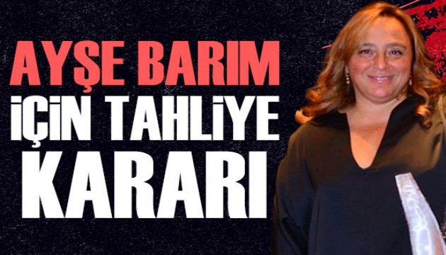 Ayşe Barım için tahliye kararı