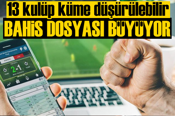 Futbolda bahis dosyası büyüyor: 13 kulüp küme düşürülebilir!