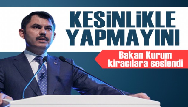 Bakan Kurum'dan kiracılara net mesaj: Kesinlikle yapmayın!