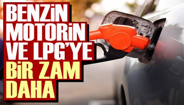 Motorin, benzin ve LPG'ye zam