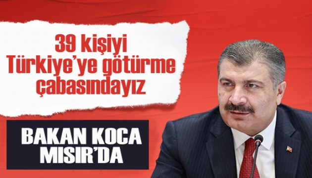 Bakan Koca Mısır'da açıklamalarda bulundu: 39 kişiyi Türkiye'ye götürme çabasındayız