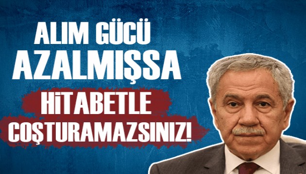 Bülent Arınç: Alım gücü azalmışsa milleti hitabetle coşturamazsınız!