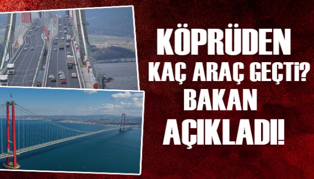 Çanakkale Köprüsü'nden kaç araç geçti? Bakan Karaismailoğlu açıkladı!