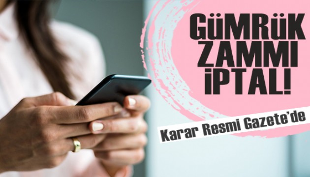 Resmi Gazete'de yayımlandı: İthal cep telefonlarındaki gümrük zammı iptal edildi