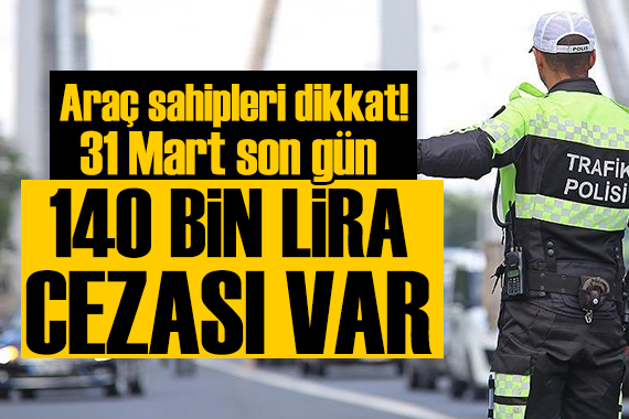 Araç sahipleri dikkat: 140 bin lira cezası var
