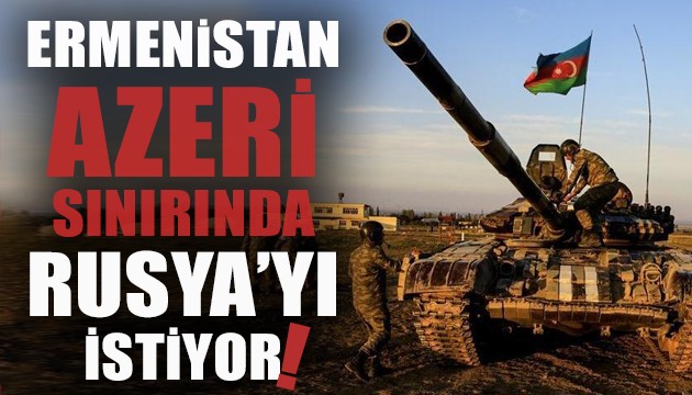 Ermenistan Azeri sınırında Rusya'yı istiyor!