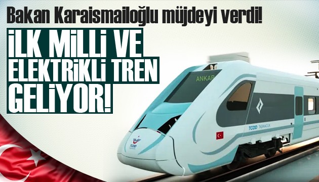 Bakan müjdeyi verdi! İlk milli ve elektrikli tren geliyor