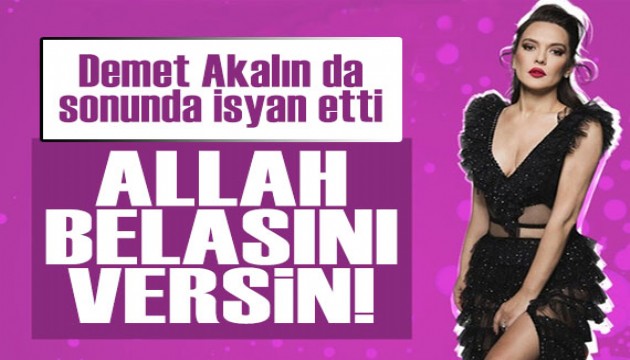 Demet Akalın da isyan etti: Allah belasını versin!