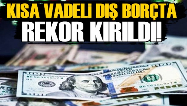 Kısa vadeli dış borçta rekor kırıldı!