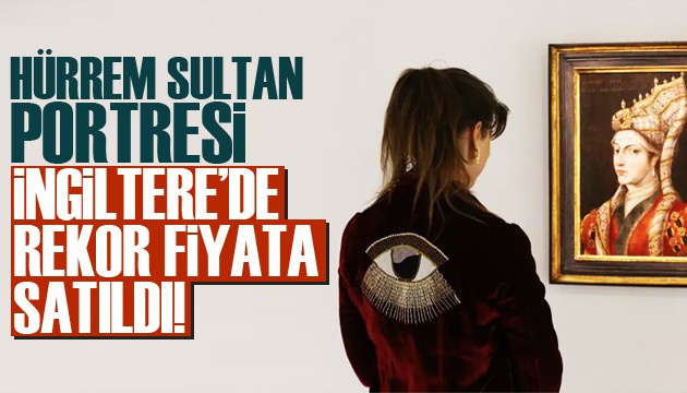 Hürrem Sultan'ın portresi İngiltere'de rekor fiyata satıldı