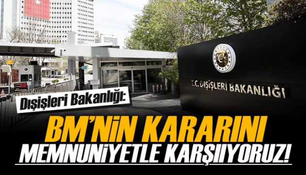 Dışişleri Bakanlığı: BM’ni kararını memnuniyetle karşılıyoruz