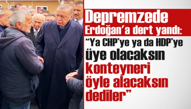Depremzede Erdoğan'a dert yandı: Ya CHP'ye ya da HDP'ye üye olacaksın dediler...